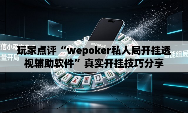 玩家点评“wepoker私人局开挂透视辅助软件”真实开挂技巧分享