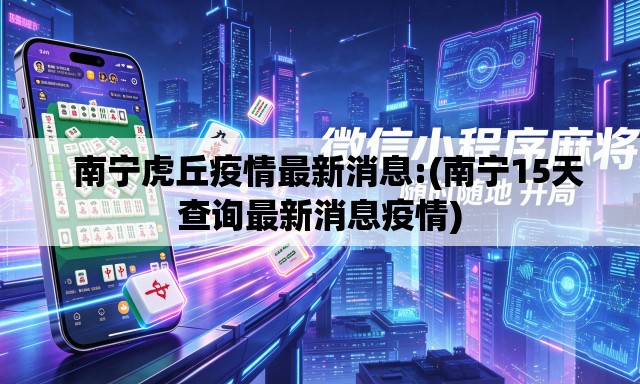 南宁虎丘疫情最新消息:(南宁15天查询最新消息疫情) 南宁虎丘疫情最新消息:(南宁15天查询最新消息疫情)