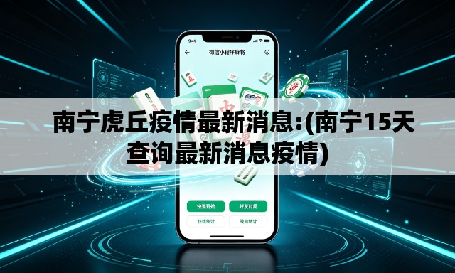 南宁虎丘疫情最新消息:(南宁15天查询最新消息疫情) 南宁虎丘疫情最新消息:(南宁15天查询最新消息疫情)