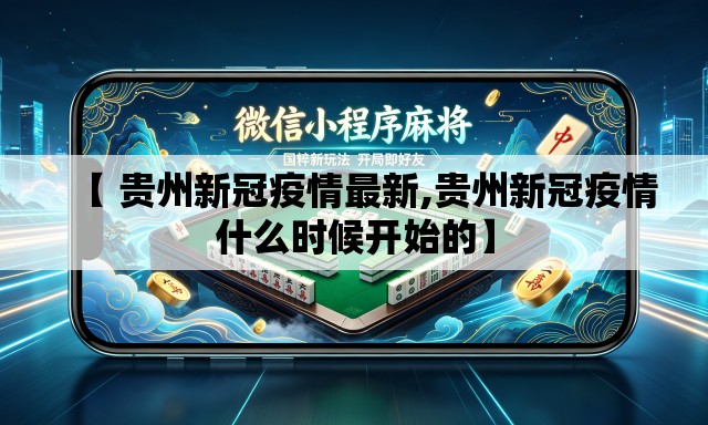 【 贵州新冠疫情最新,贵州新冠疫情什么时候开始的】
