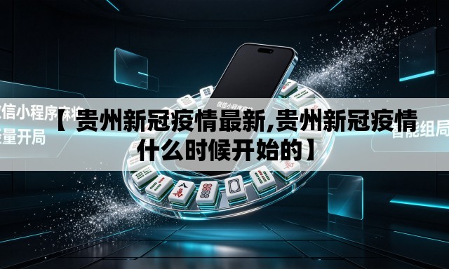 【 贵州新冠疫情最新,贵州新冠疫情什么时候开始的】