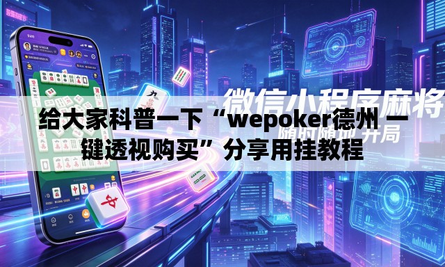 给大家科普一下“wepoker德州 一键透视购买	”分享用挂教程