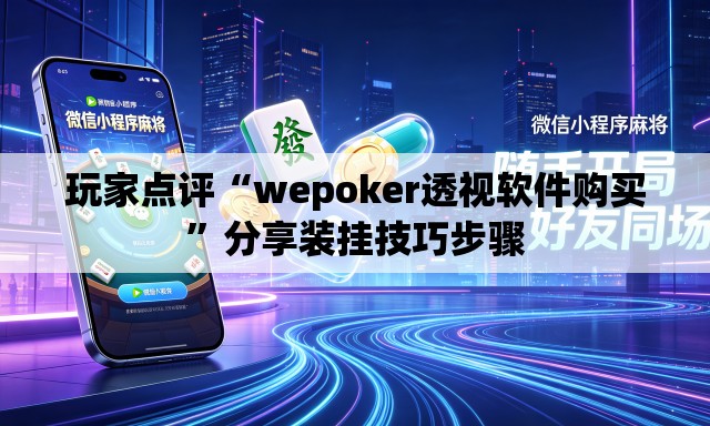 玩家点评“wepoker透视软件购买”分享装挂技巧步骤