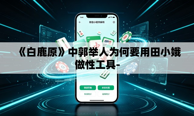 《白鹿原》中郭举人为何要用田小娥做性工具- 《白鹿原》中郭举人为何要用田小娥做性工具-