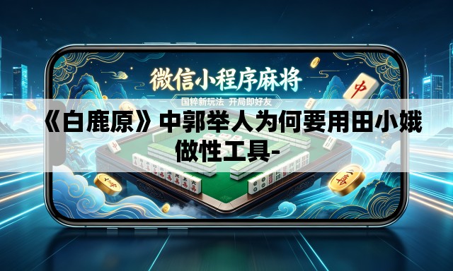 《白鹿原》中郭举人为何要用田小娥做性工具- 《白鹿原》中郭举人为何要用田小娥做性工具-