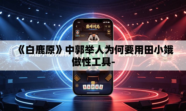 《白鹿原》中郭举人为何要用田小娥做性工具- 《白鹿原》中郭举人为何要用田小娥做性工具-