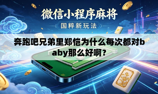 奔跑吧兄弟里郑恺为什么每次都对baby那么好啊？