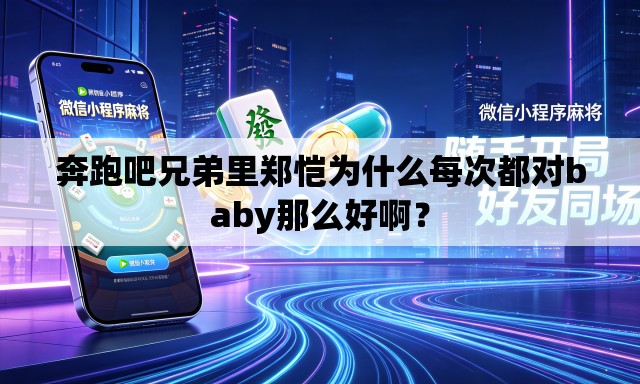 奔跑吧兄弟里郑恺为什么每次都对baby那么好啊？