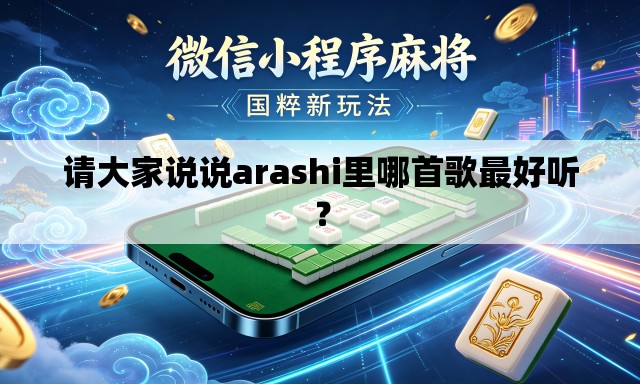 请大家说说arashi里哪首歌最好听? 请大家说说arashi里哪首歌最好听?