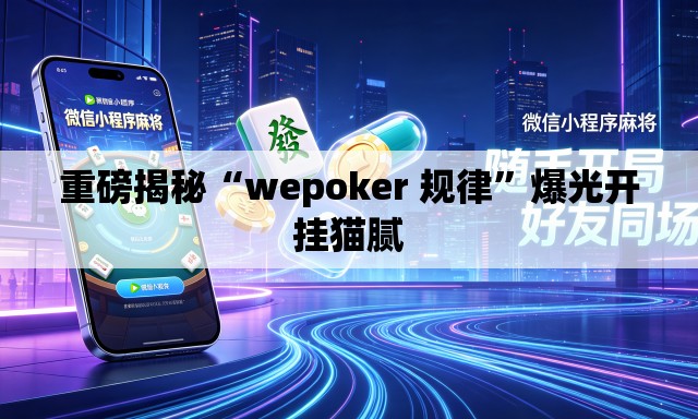 重磅揭秘“wepoker 规律”爆光开挂猫腻