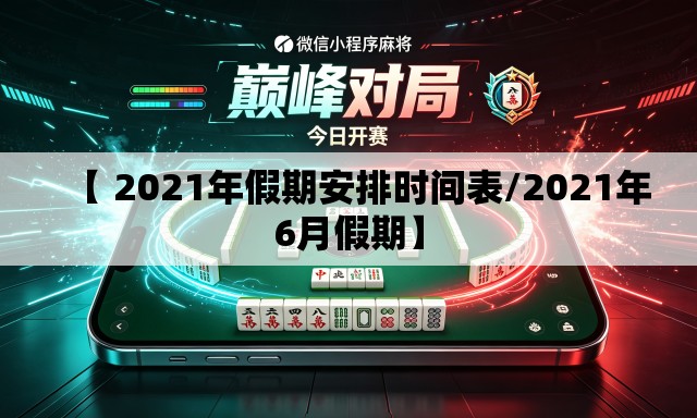 【 2021年假期安排时间表/2021年6月假期】 【 2021年假期安排时间表/2021年6月假期】