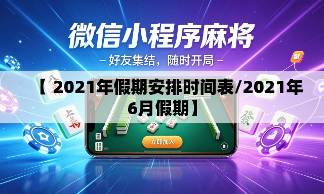 【 2021年假期安排时间表/2021年6月假期】 【 2021年假期安排时间表/2021年6月假期】
