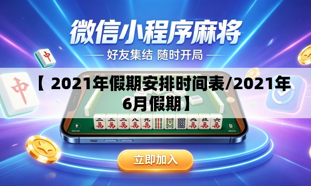 【 2021年假期安排时间表/2021年6月假期】 【 2021年假期安排时间表/2021年6月假期】