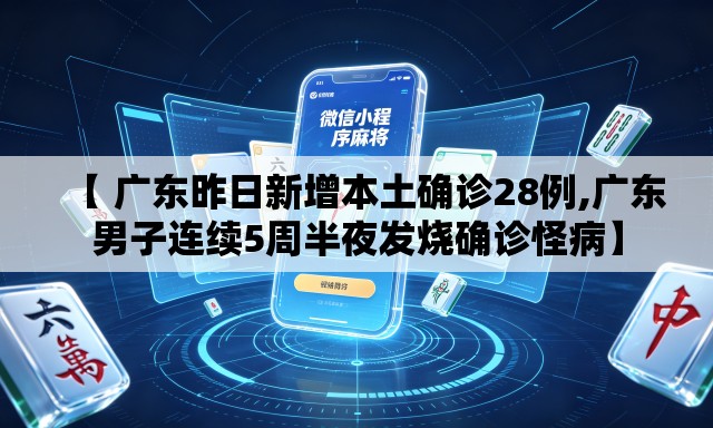 【 广东昨日新增本土确诊28例,广东男子连续5周半夜发烧确诊怪病】 【 广东昨日新增本土确诊28例,广东男子连续5周半夜发烧确诊怪病】