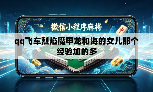 qq飞车烈焰魔甲龙和海的女儿那个经验加的多 qq飞车烈焰魔甲龙和海的女儿那个经验加的多