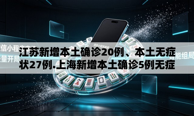 江苏新增本土确诊20例	、本土无症状27例.上海新增本土确诊5例无症状10例