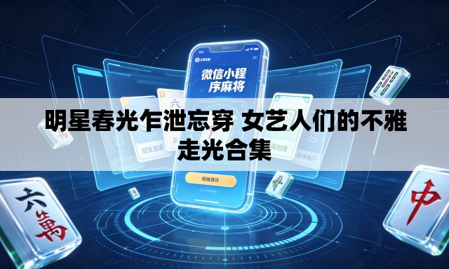 明星春光乍泄忘穿 女艺人们的不雅走光合集 明星春光乍泄忘穿 女艺人们的不雅走光合集