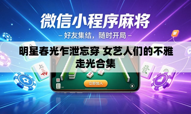 明星春光乍泄忘穿 女艺人们的不雅走光合集 明星春光乍泄忘穿 女艺人们的不雅走光合集