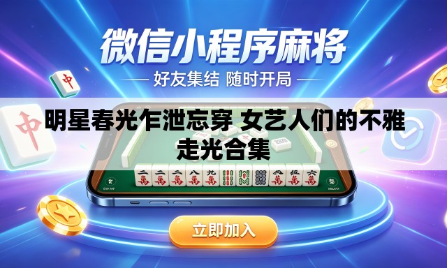 明星春光乍泄忘穿 女艺人们的不雅走光合集 明星春光乍泄忘穿 女艺人们的不雅走光合集