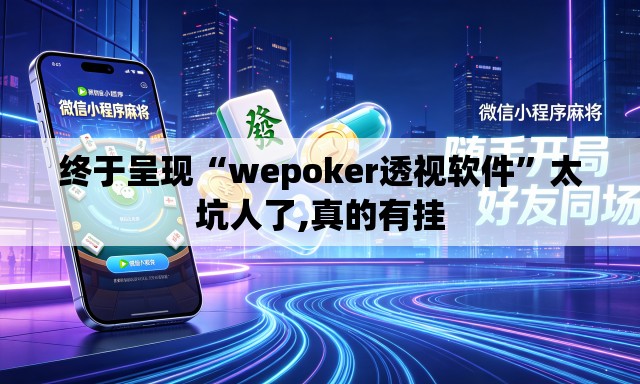 终于呈现“wepoker透视软件”太坑人了,真的有挂