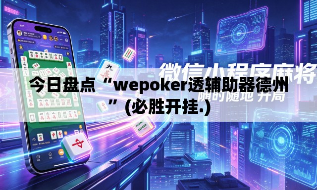 今日盘点“wepoker透辅助器德州”(必胜开挂.)