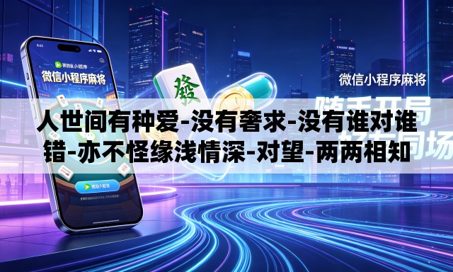 人世间有种爱-没有奢求-没有谁对谁错-亦不怪缘浅情深-对望-两两相知