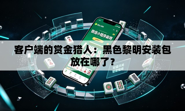 客户端的赏金猎人:黑色黎明安装包放在哪了? 客户端的赏金猎人:黑色黎明安装包放在哪了?