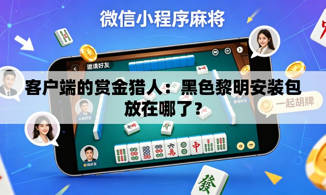 客户端的赏金猎人:黑色黎明安装包放在哪了? 客户端的赏金猎人:黑色黎明安装包放在哪了?