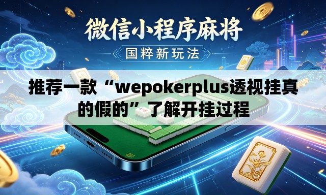 推荐一款“wepokerplus透视挂真的假的”了解开挂过程