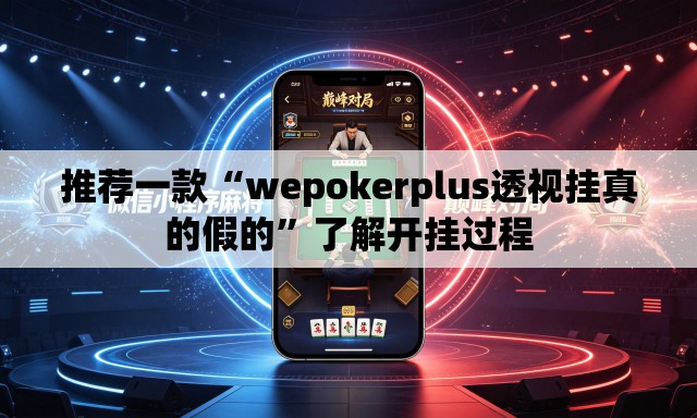 推荐一款“wepokerplus透视挂真的假的”了解开挂过程