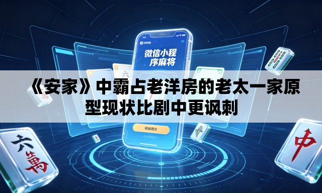《安家》中霸占老洋房的老太一家原型现状比剧中更讽刺 《安家》中霸占老洋房的老太一家原型现状比剧中更讽刺