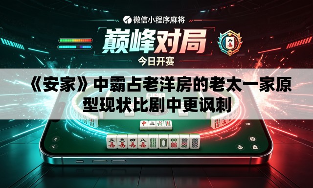 《安家》中霸占老洋房的老太一家原型现状比剧中更讽刺 《安家》中霸占老洋房的老太一家原型现状比剧中更讽刺
