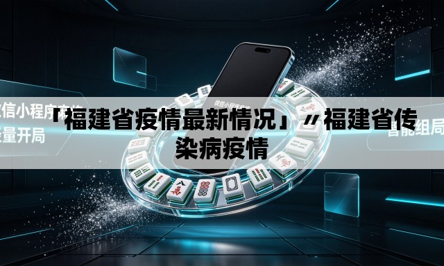 「福建省疫情最新情况」〃福建省传染病疫情 「福建省疫情最新情况」〃福建省传染病疫情