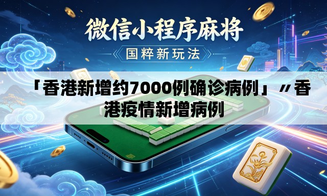 「香港新增约7000例确诊病例」〃香港疫情新增病例