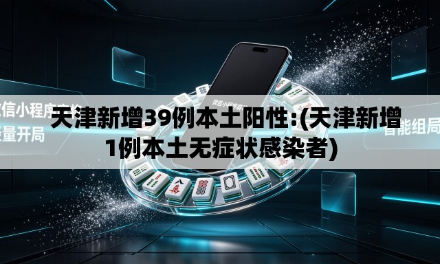 天津新增39例本土阳性:(天津新增1例本土无症状感染者) 天津新增39例本土阳性:(天津新增1例本土无症状感染者)