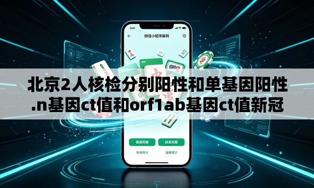 北京2人核检分别阳性和单基因阳性.n基因ct值和orf1ab基因ct值新冠阳性每天变化值 北京2人核检分别阳性和单基因阳性.n基因ct值和orf1ab基因ct值新冠阳性每天变化值