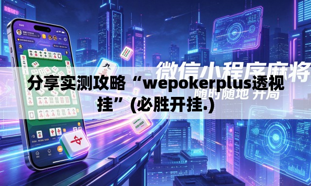 分享实测攻略“wepokerplus透视挂”(必胜开挂.)