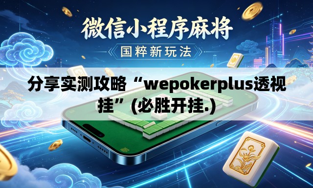 分享实测攻略“wepokerplus透视挂	”(必胜开挂.)