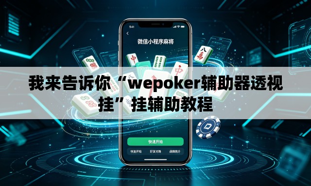 我来告诉你“wepoker辅助器透视挂”挂辅助教程