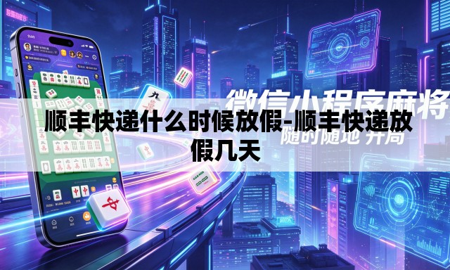 顺丰快递什么时候放假-顺丰快递放假几天 顺丰快递什么时候放假-顺丰快递放假几天