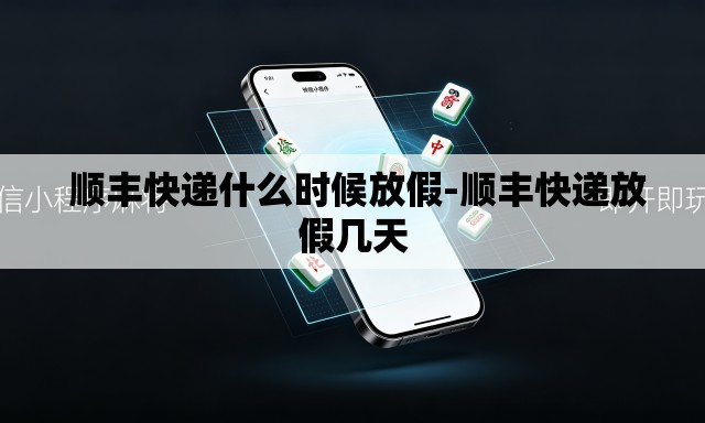 顺丰快递什么时候放假-顺丰快递放假几天 顺丰快递什么时候放假-顺丰快递放假几天