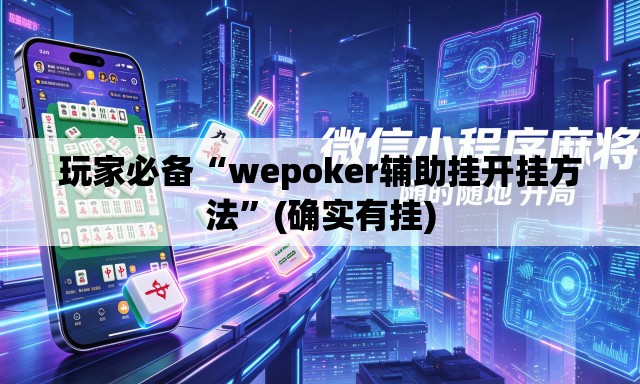 玩家必备“wepoker辅助挂开挂方法”(确实有挂)