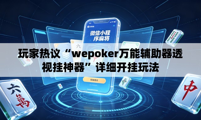 玩家热议“wepoker万能辅助器透视挂神器	”详细开挂玩法