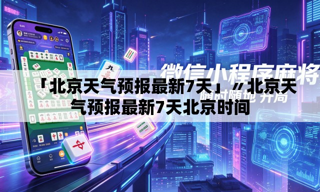 「北京天气预报最新7天」〃北京天气预报最新7天北京时间 「北京天气预报最新7天」〃北京天气预报最新7天北京时间