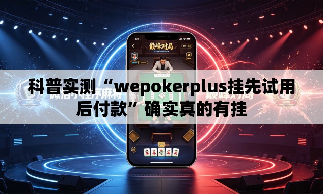 科普实测“wepokerplus挂先试用后付款”确实真的有挂