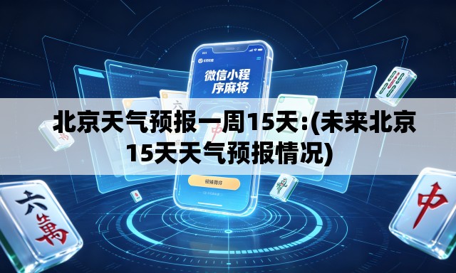   北京天气预报一周15天:(未来北京15天天气预报情况)