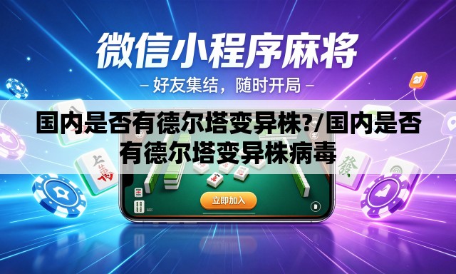 国内是否有德尔塔变异株?/国内是否有德尔塔变异株病毒 国内是否有德尔塔变异株?/国内是否有德尔塔变异株病毒