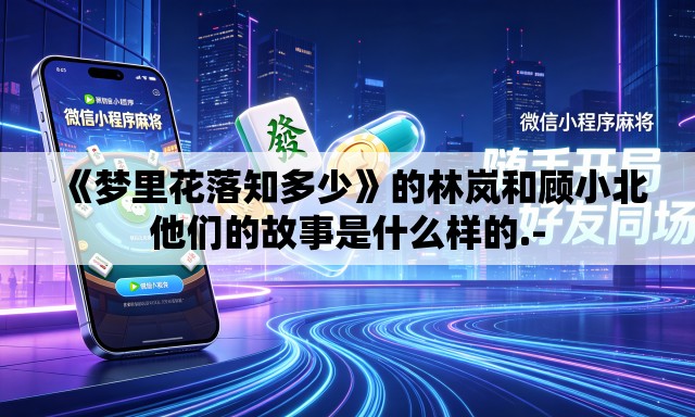 《梦里花落知多少》的林岚和顾小北他们的故事是什么样的.-