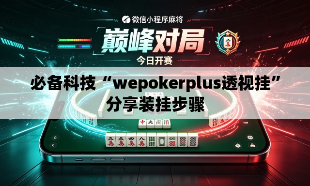 必备科技“wepokerplus透视挂	”分享装挂步骤