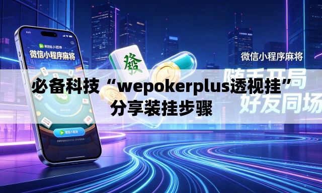 必备科技“wepokerplus透视挂”分享装挂步骤